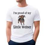 I Am Proud Of My Little Weiner Funny Wiener Dog Shirt