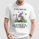 Wizard Of Barge If You Need Me I Will Be Deep In The Woods Hangin With Little Critters Shirt