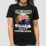 I Just Want To Watch Eric Braeden And Ignore All Of My Adult Problems Shirt