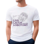 Live Laugh Lobotomy Shirt