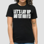 Lets Lay Up And Text Our Hoes Shirt