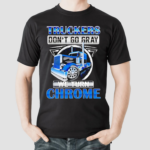 Truckers Dont Go Gray We Turn Chrome Graphic Shirt