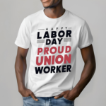 Happy Labor Day Proud Union Worker Shirt