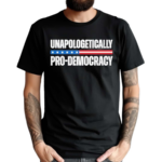 Unapologetically Pro Democracy Shirt