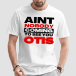 Aint Nobody Coming To See You Otis Shirt