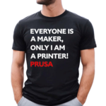 Josef Prusa Everyone Is A Maker Only I Am A Printer Prusa Shirt