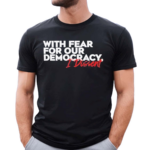 With Fear for Our Democracy I Dissent Text Shirt