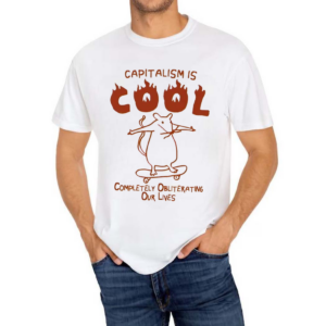 Capitalism Is Cool Completely Obliterating Our Lives Shirt