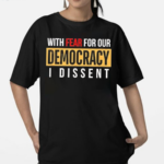 With Fear for Our Democracy I Dissent 2024 Shirt