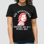 Marilyn Shoulder Roe Overturned Pardon Me If I Ovary Act Shirt