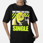 Shrek Idk Why Im Still Single Shirt