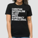 Christian Nationalism Is Just White Supremacy In Bible Drag Shirt