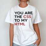 You Are The CSS To My HTML Shirt