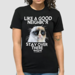 Grumpy Cat Like A Good Neighbor Stay Over There Shirt