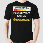 Buffering Please Wait For My Enthusiasm Shirt