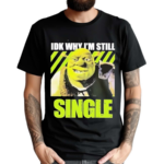 Shrek Idk Why Im Still Single Shirt