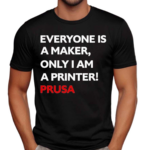 Josef Prusa Everyone Is A Maker Only I Am A Printer Prusa Shirt