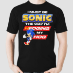 I Must Be Sonic The Way Im Hedging My Hog Shirt