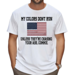My Colors Don’t Run Unless They’re Chasing Your Ass Commie Shirt