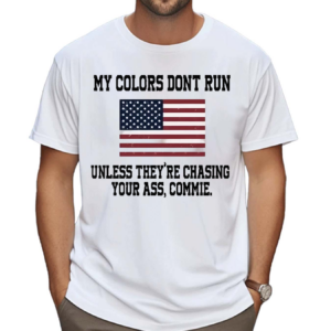 My Colors Don’t Run Unless They’re Chasing Your Ass Commie Shirt