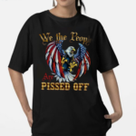 We The People Are Pissed Off Shirt