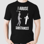 I Abuse Substances Shirt