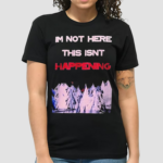 Im Not Here This Isnt Happening Shirt