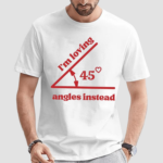 Im Loving 45 Angles Instead Shirt