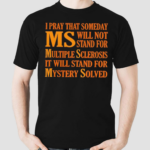 I Pray That Someday Ms Will Not Stand For Multiple Sclerosis It Will Stand For Mystery Solved Shirt