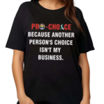 Pro Choice Because Another Persons Choice Isnt My Business Shirt