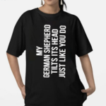 My German Shepherd Tilts Its Head Just Like You Do Shirt