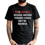 Pro Choice Because Another Persons Choice Isnt My Business Shirt