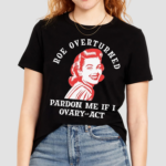 Marilyn Shoulder Roe Overturned Pardon Me If I Ovary Act Shirt