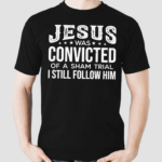 Jesus Was Convicted Of A Sham Trial I Still Follow Him Shirt