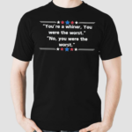 You Are A Whiner You Were The Worst No You Are Were The Worst Shirt