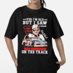 Yes I Am Old But I Saw Dale Earnhardt On The Track Shirt