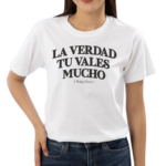 La Verdad Tu Valles Mucho Shirt