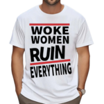 Woke Women Ruin Everything Shirt