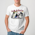 Let Me Be The One It Feels So Good When Your Dreams Come True Shirt