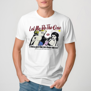 Let Me Be The One It Feels So Good When Your Dreams Come True Shirt