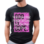 Stop Expecting People To Love You The Way God Does God Is Dope Shirt