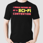 I Would Rather Be At A Sci Fi Convention 2024 Shirt