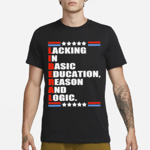 Liberal Lacking In Basic Education Reason And Logic Text Shirt