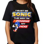 I Must Be Sonic The Way I Am Hedging My Hog Shirt