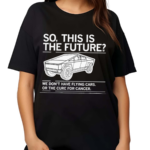 Cybertruck So This Is The Future We Don’t Have Flying Cars Or The Cure For Cancer Shirt