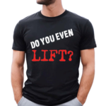 Do You Even Lift Shirt