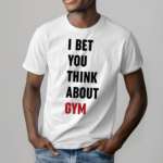 I Bet You Think About Gym Shirt