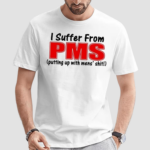 I Suffer From Pms Putting Up With Mens Shit Shirt