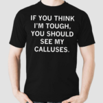 If You Think Im Tough You Should See My Calluses Shirt