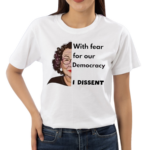 With Fear For Our Democracy I Dissent Shirt